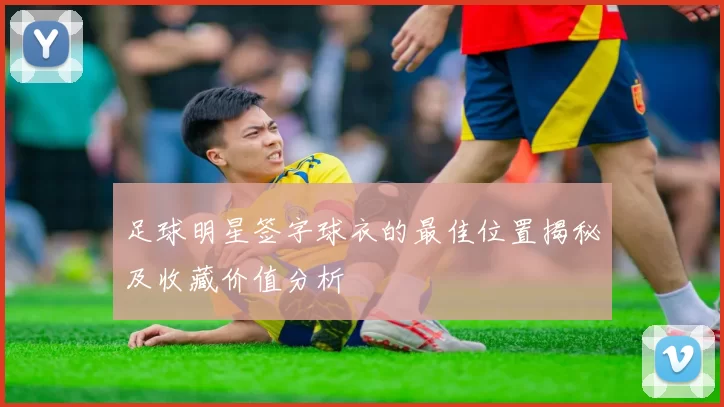足球明星签字球衣的最佳位置揭秘及收藏价值分析
