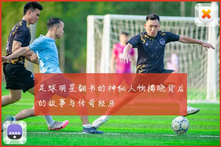 足球明星翻书的神秘人物揭晓背后的故事与传奇经历