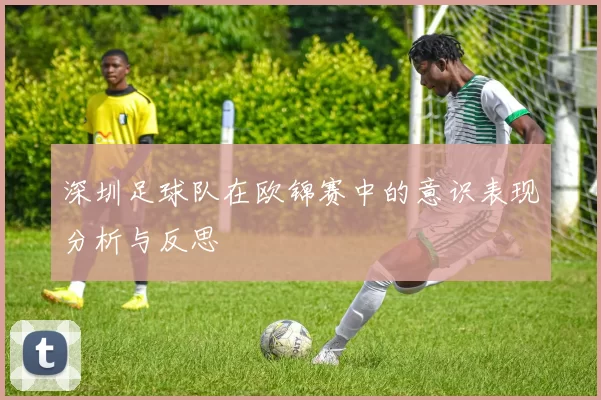 深圳足球队在欧锦赛中的意识表现分析与反思