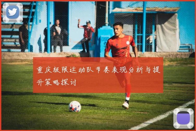 重庆极限运动队节奏表现分析与提升策略探讨