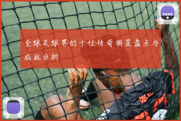 全球足球界的十位传奇明星盘点与成就分析
