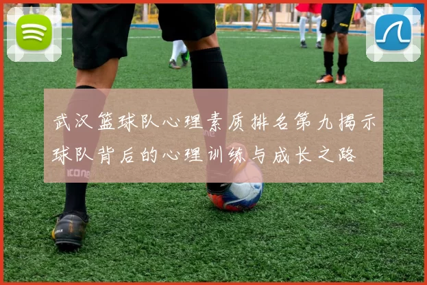 武汉篮球队心理素质排名第九揭示球队背后的心理训练与成长之路