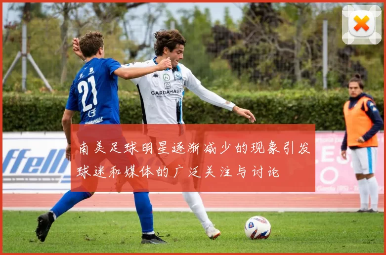 南美足球明星逐渐减少的现象引发球迷和媒体的广泛关注与讨论