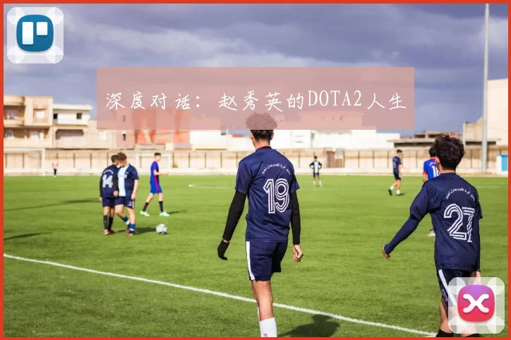 深度对话：赵秀英的DOTA2人生