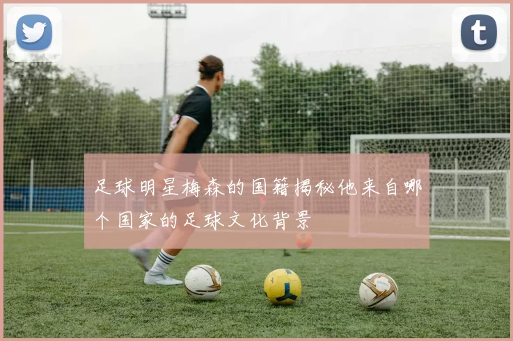 足球明星梅森的国籍揭秘他来自哪个国家的足球文化背景