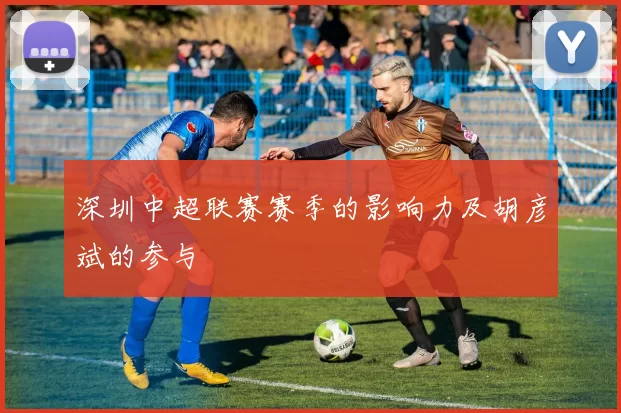 深圳中超联赛赛季的影响力及胡彦斌的参与