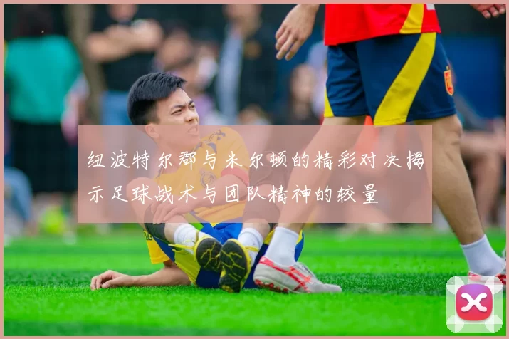 纽波特尔郡与米尔顿的精彩对决揭示足球战术与团队精神的较量