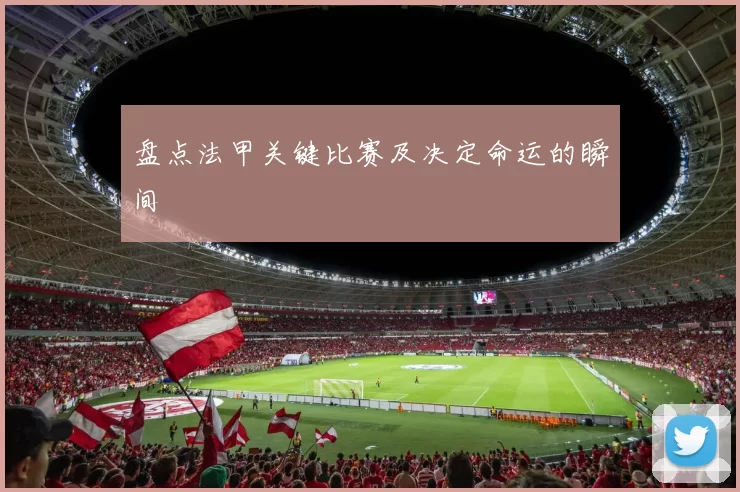 盘点法甲关键比赛及决定命运的瞬间