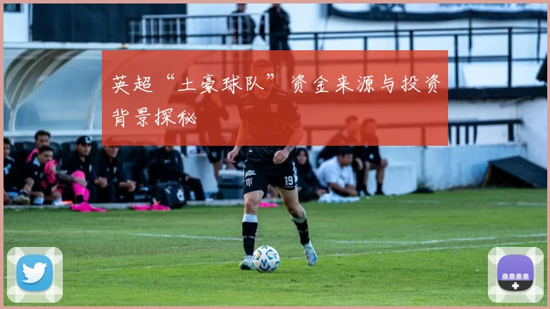 英超“土豪球队”资金来源与投资背景探秘