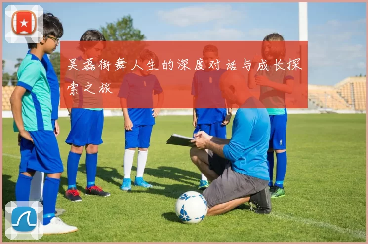 吴磊街舞人生的深度对话与成长探索之旅