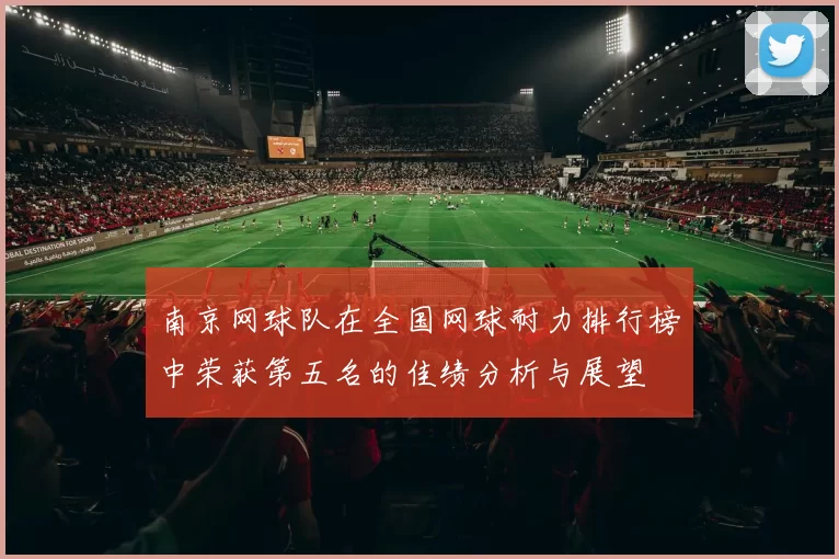 南京网球队在全国网球耐力排行榜中荣获第五名的佳绩分析与展望