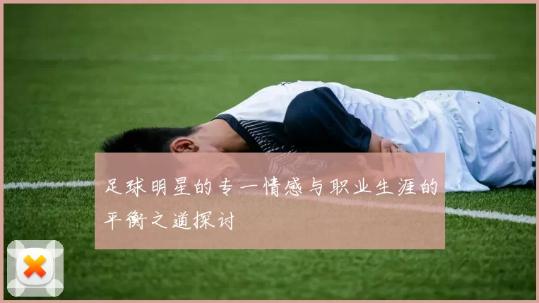 足球明星的专一情感与职业生涯的平衡之道探讨