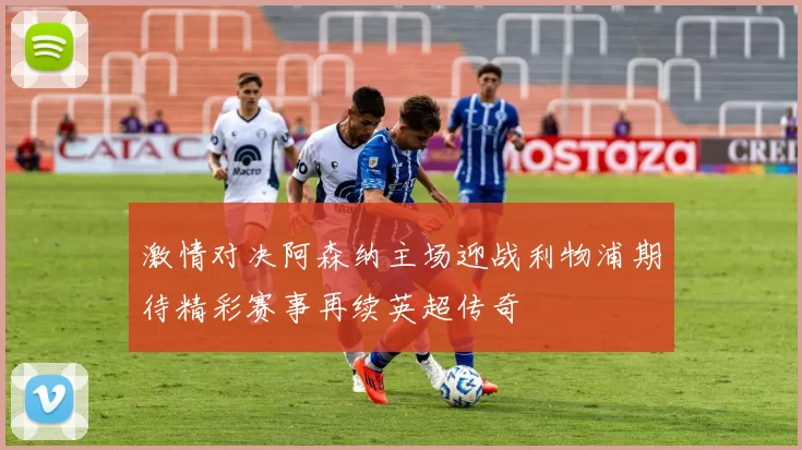 激情对决阿森纳主场迎战利物浦期待精彩赛事再续英超传奇